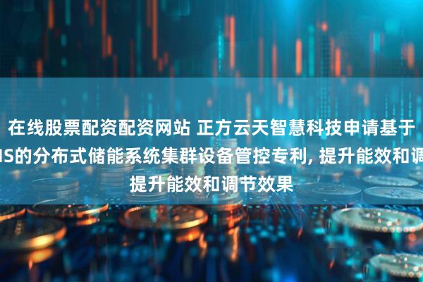 在线股票配资配资网站 正方云天智慧科技申请基于储能EMS的分布式储能系统集群设备管控专利, 提升能效和调节效果