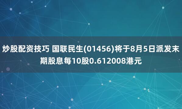 炒股配资技巧 国联民生(01456)将于8月5日派发末期股息每10股0.612008港元