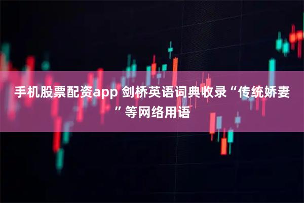 手机股票配资app 剑桥英语词典收录“传统娇妻”等网络用语