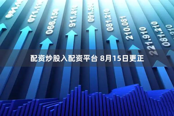 配资炒股入配资平台 8月15日更正