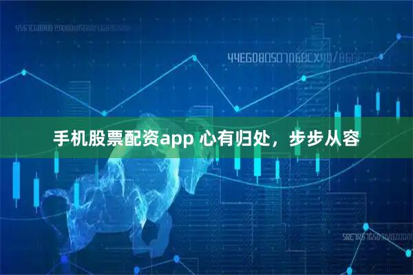 手机股票配资app 心有归处，步步从容